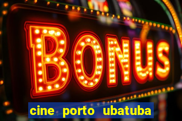 cine porto ubatuba filmes em cartaz